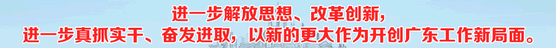 进一步解放思想、改革创新，进一步真抓实干、奋发进取，以新的更大作为开创广东工作新局面
